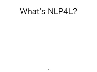 What s NLP4L?
4
 