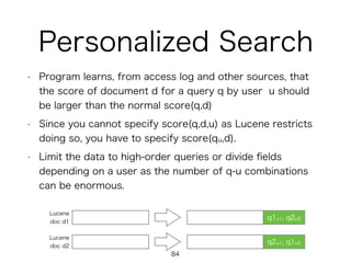 Personalized Search
• Program learns, from access log and other sources, that
the score of document d for a query q by use...