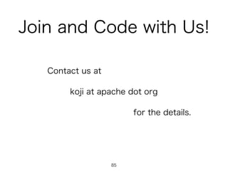 Join and Code with Us!
Contact us at
koji at apache dot org
for the details.
85
 