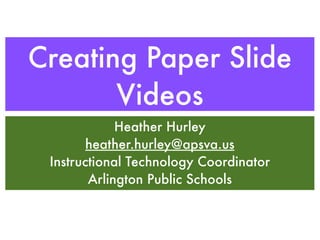Creating Paper Slide
       Videos
             Heather Hurley
        heather.hurley@apsva.us
 Instructional Technology Coordinator
        Arlington Public Schools
 