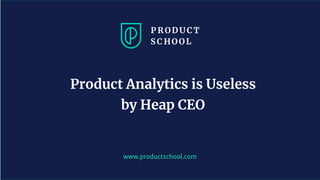 www.productschool.com
Product Analytics is Useless
by Heap CEO
 