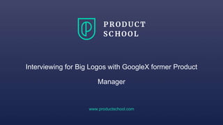 www.productschool.com
Interviewing for Big Logos with GoogleX former Product
Manager
 
