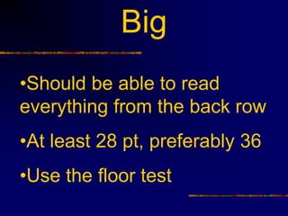 Big
•Should be able to read
everything from the back row
•At least 28 pt, preferably 36
•Use the floor test
 