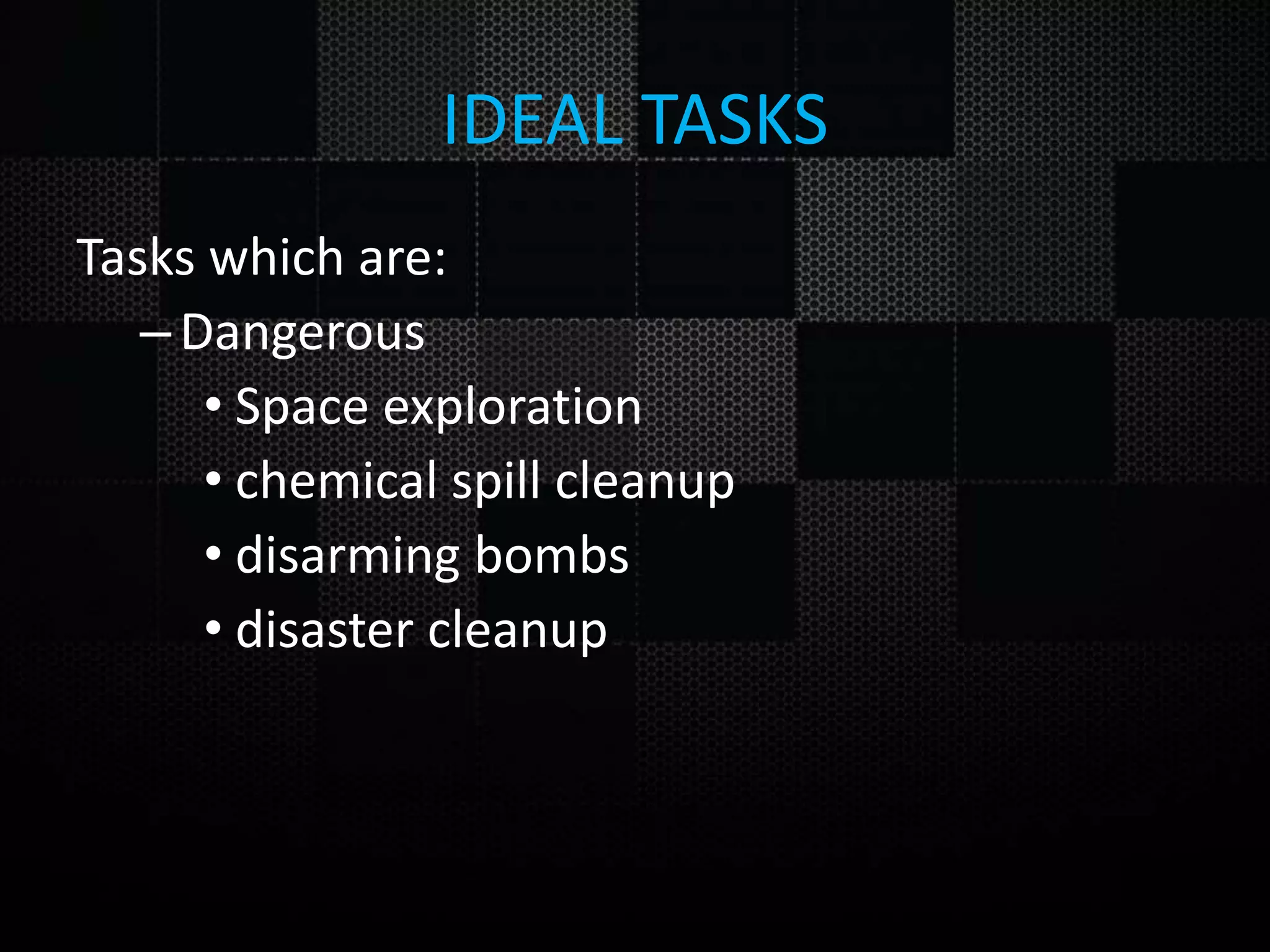 IDEAL TASKS Tasks which are: –Dangerous • Space exploration • chemical spill cleanup • disarming bombs • disaster cleanup 