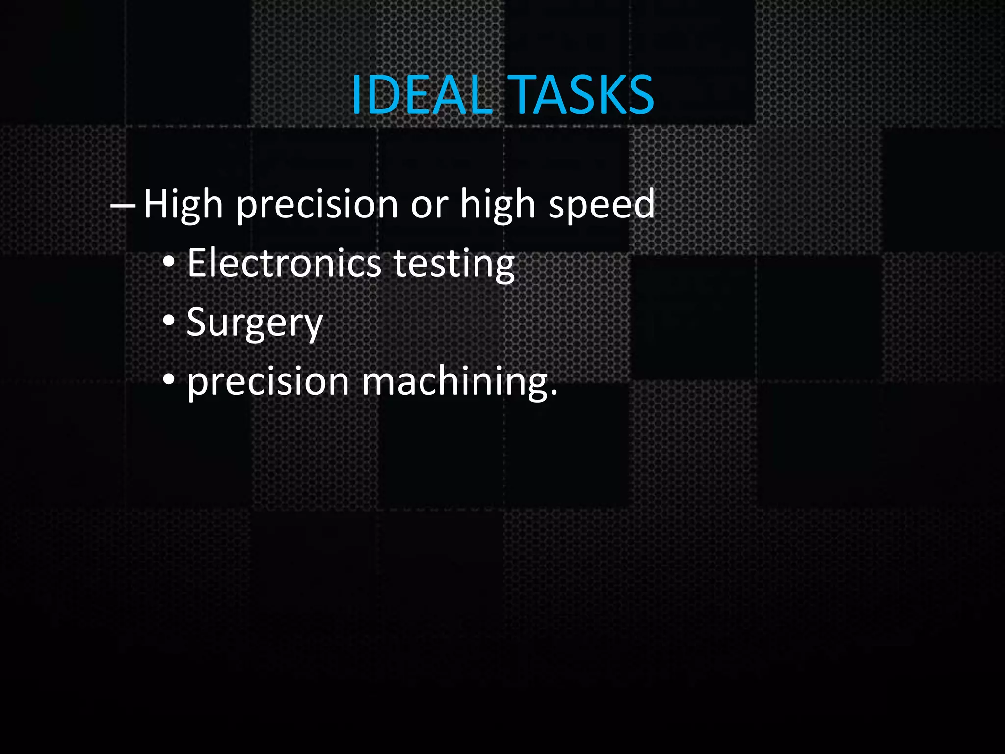 IDEAL TASKS –High precision or high speed • Electronics testing • Surgery • precision machining. 