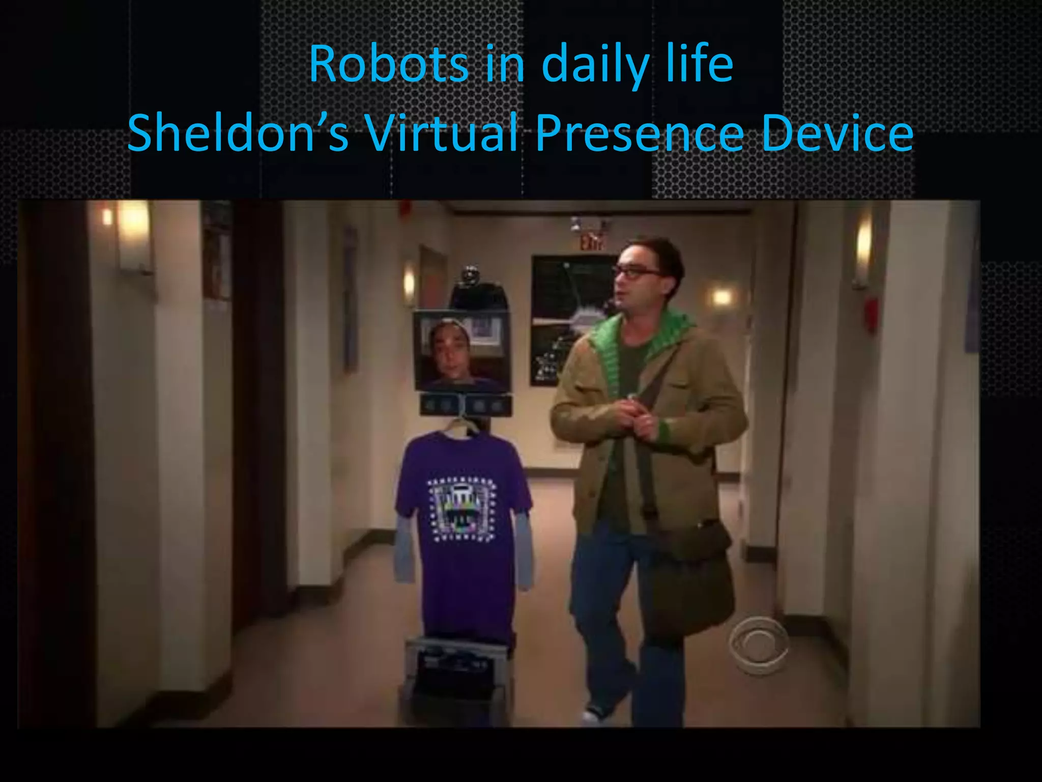 Robots in daily life Sheldon’s Virtual Presence Device 