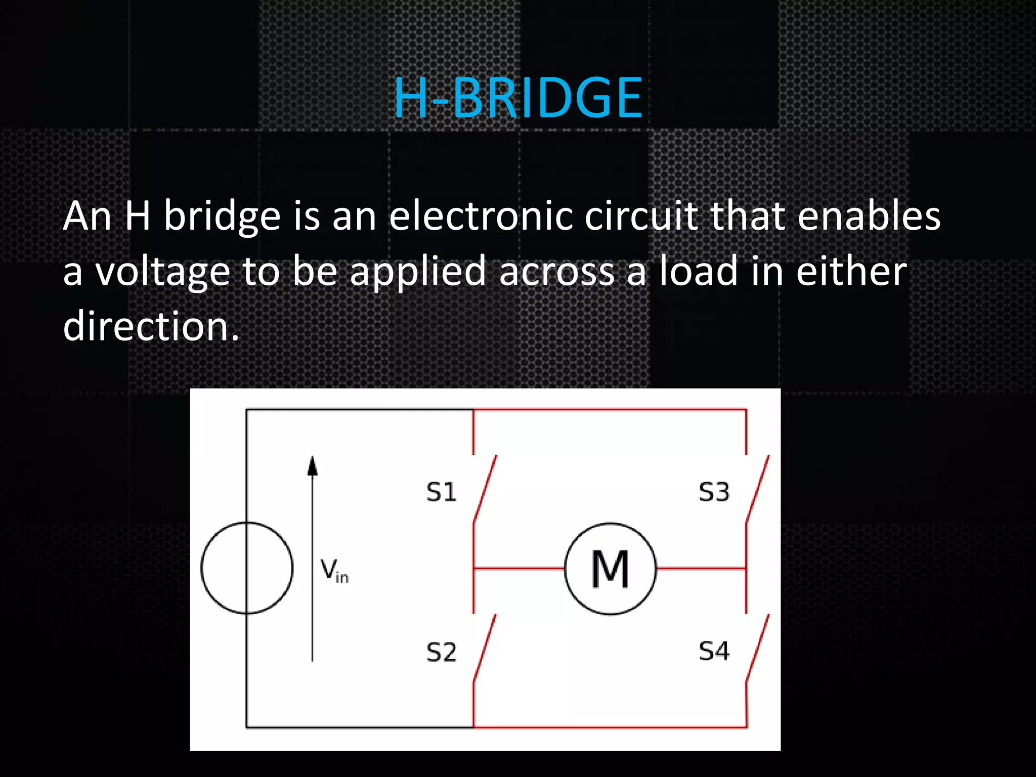 H-BRIDGE An H bridge is an electronic circuit that enables a voltage to be applied across a load in either direction. 
