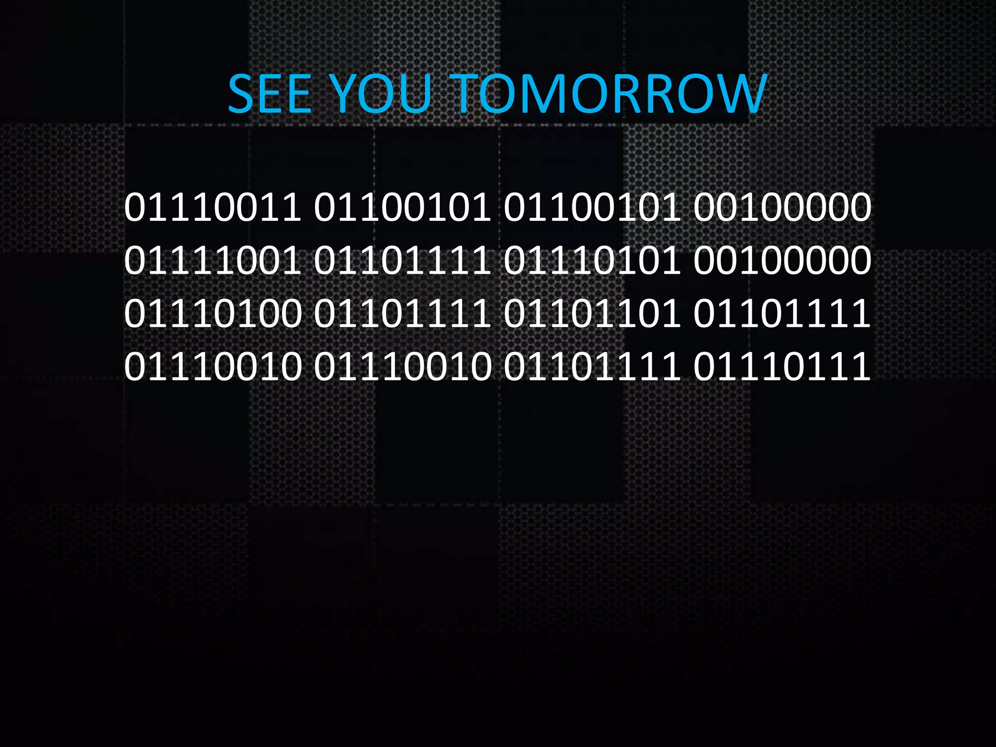 SEE YOU TOMORROW 01110011 01100101 01100101 00100000 01111001 01101111 01110101 00100000 01110100 01101111 01101101 01101111 01110010 01110010 01101111 01110111 