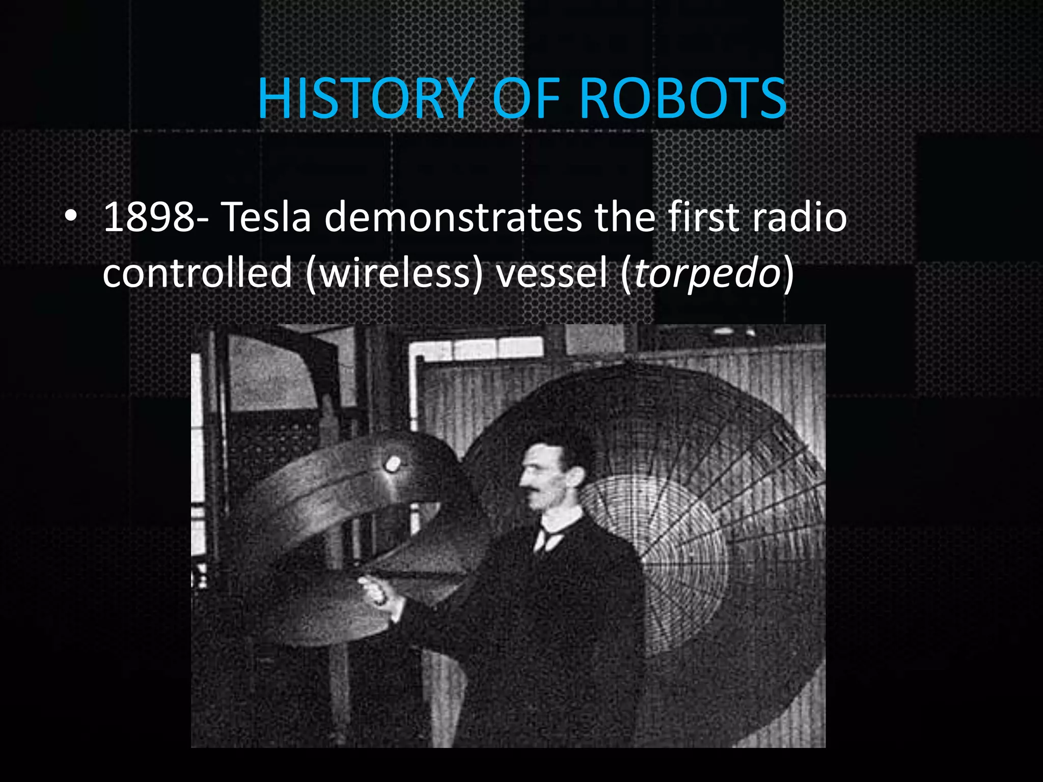 HISTORY OF ROBOTS • 1898- Tesla demonstrates the first radio controlled (wireless) vessel (torpedo) 