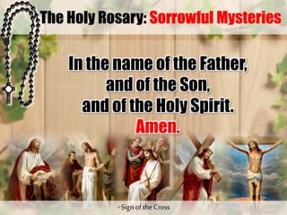 The Holy Rosary: Sorrowful Mysteries
In the name of the Father,
and of the Son,
and of the Holy Spirit.
Amen.
+Sign of the Cross
?
 
