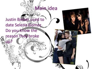 Main idea
Justin Bieber used to
date Selena Gomez.
Do you know the
reason they broke
up?
 