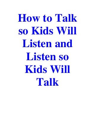 How to Talk
so Kids Will
Listen and
Listen so
Kids Will
Talk
 