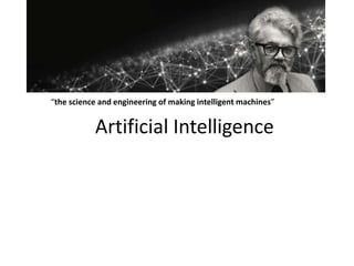 Artificial Intelligence
“the science and engineering of making intelligent machines”
 