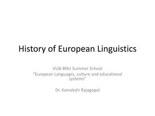 History of European Linguistics
VUB-BNU Summer School
“European Languages, culture and educational
systems”
Dr. Kamakshi Rajagopal
 