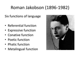 Roman Jakobson (1896-1982)
Six functions of language
• Referential function
• Expressive function
• Conative function
• Poetic function
• Phatic function
• Metalingual function
 