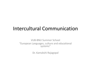 Intercultural Communication
VUB-BNU Summer School
“European Languages, culture and educational
systems”
Dr. Kamakshi Rajagopal
 