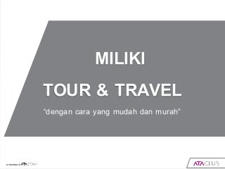 TOUR & TRAVEL
a member of
“dengan cara yang mudah dan murah”
MILIKI
 