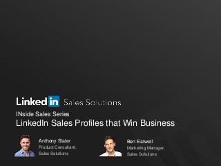 INside Sales Series
LinkedIn Sales Profiles that Win Business
Anthony Slater
Product Consultant,
Sales Solutions
Ben Eatwell
Marketing Manager,
Sales Solutions
 