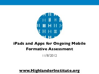 iPads and Apps for Ongoing Mobile
      Formative Assessment
             11/8/2012



  www.HighlanderInstitute.org
 