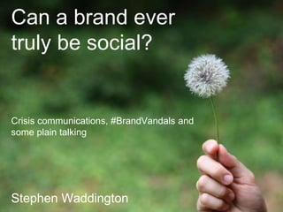 Can a brand ever 
truly be social? 
Crisis communications, #BrandVandals and 
some plain talking 
Stephen 1 | 04.10.2014 
Waddington 
 