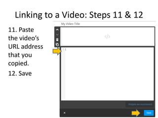 Linking to a Video: Steps 11 & 12
11. Paste
the video’s
URL address
that you
copied.
12. Save
 
