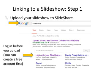 Linking to a Slideshow: Step 1
1. Upload your slideshow to SlideShare.
Log in before
you upload
(You can
create a free
account first)
 