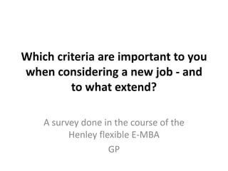 Which criteria are important to you
when considering a new job - and
to what extend?
A survey done in the course of the
Henley flexible E-MBA
GP
 