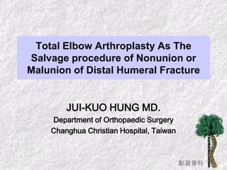 彰基骨科
Total Elbow Arthroplasty As The
Salvage procedure of Nonunion or
Malunion of Distal Humeral Fracture
JUI-KUO HUNG MD.
Department of Orthopaedic Surgery
Changhua Christian Hospital, Taiwan
 