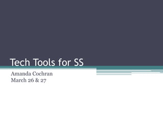 Tech Tools for SS
Amanda Cochran
March 26 & 27
 