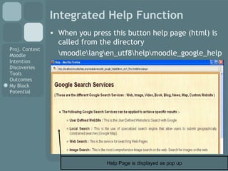 Integrated Help Function When you press this button help page (html) is called from the directory \moodle\lang\en_utf8\help\moodle_google_help Help Page is displayed as pop up 