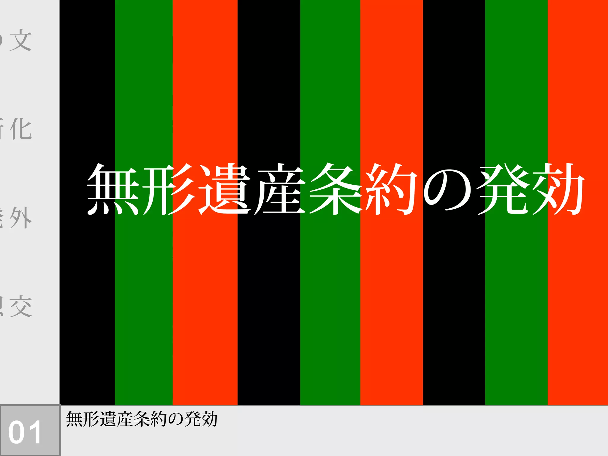 無形遺産条約の発効
無形遺産条約が
発効しました。
文
　
化
　
外
　
交
　
の
　
新
　
発
　
想
01
無形遺産条約の発効
 