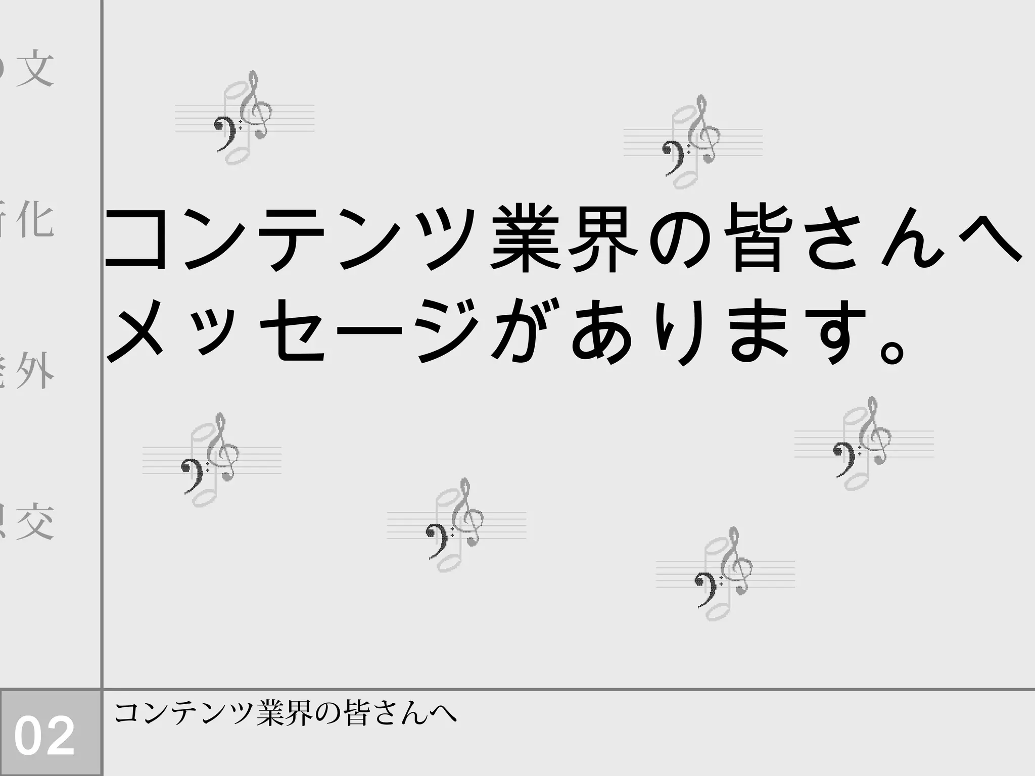 コンテンツ業界の皆さんへ
メッセージがあります。
コンテンツ業界の皆さんへ
文
　
化
　
外
　
交
　
の
　
新
　
発
　
想
02
 