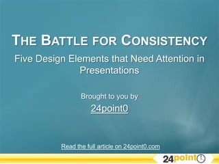 The Battle for ConsistencyFive Design Elements that Need Attention in Presentations Brought to you by 24point0 Read the full article on 24point0.com 