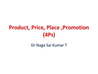 Product, Price, Place ,Promotion
(4Ps)
Dr Naga Sai Kumar T
 