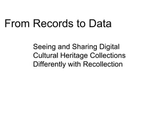 From Records to Data Seeing and Sharing Digital Cultural Heritage Collections Differently with Recollection 