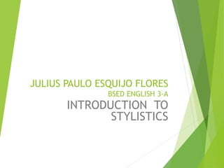JULIUS PAULO ESQUIJO FLORES
BSED ENGLISH 3-A
INTRODUCTION TO
STYLISTICS
 
