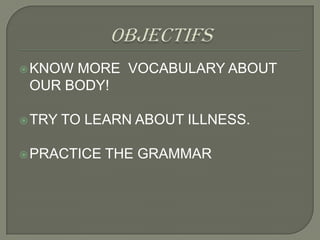  KNOWMORE VOCABULARY ABOUT
 OUR BODY!

 TRY   TO LEARN ABOUT ILLNESS.

 PRACTICE   THE GRAMMAR
 