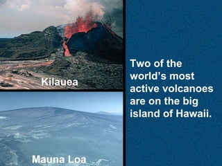 Kilauea

Mauna Loa

Two of the
world’s most
active volcanoes
are on the big
island of Hawaii.

 