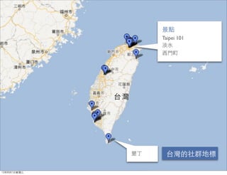 景點
                  Taipei 101
                  淡水
                  西門町




             墾丁    台灣的社群地標

12年8月1日星期三
 