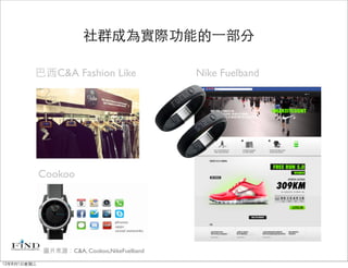 社群成為實際功能的⼀一部分

         巴西C&A Fashion Like                  Nike Fuelband




             Cookoo




             圖片來源：C&A, Cookoo,NikeFuelband

12年8月1日星期三
 