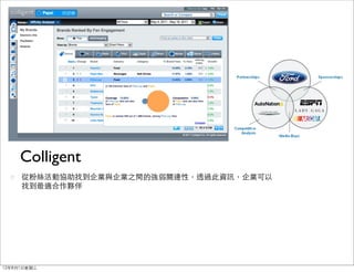 Colligent
     從粉絲活動協助找到企業與企業之間的強弱關連性，透過此資訊，企業可以
     找到最適合作夥伴




12年8月1日星期三
 