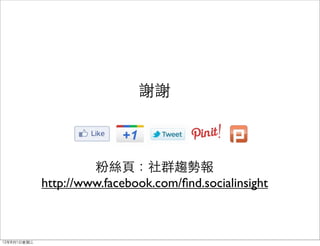 謝謝



                      粉絲頁：社群趨勢報
             http://www.facebook.com/ﬁnd.socialinsight



12年8月1日星期三
 