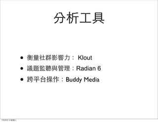 分析工具

             • 衡量社群影響力： Klout
             • 議題監聽與管理：Radian 6
             • 跨平台操作：Buddy Media


12年8月1日星期三
 