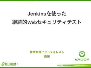 Copyright	
  (c)	
  	
  Bitforest	
  Co.,	
  Ltd.
 
Jenkinsを使った	
  
継続的Webセキュリティテスト
2015/1/11 Jenkins Conf Tokyo
1
株式会社ビットフォレスト	
  
市川
 