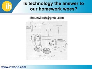 Is technology the answer to our homework woes?  shaunwilden@gmail.com 