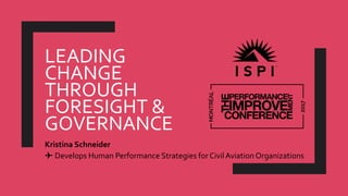 LEADING
CHANGE
THROUGH
FORESIGHT &
GOVERNANCE
Kristina Schneider
✈ Develops Human Performance Strategies for CivilAviation Organizations
 