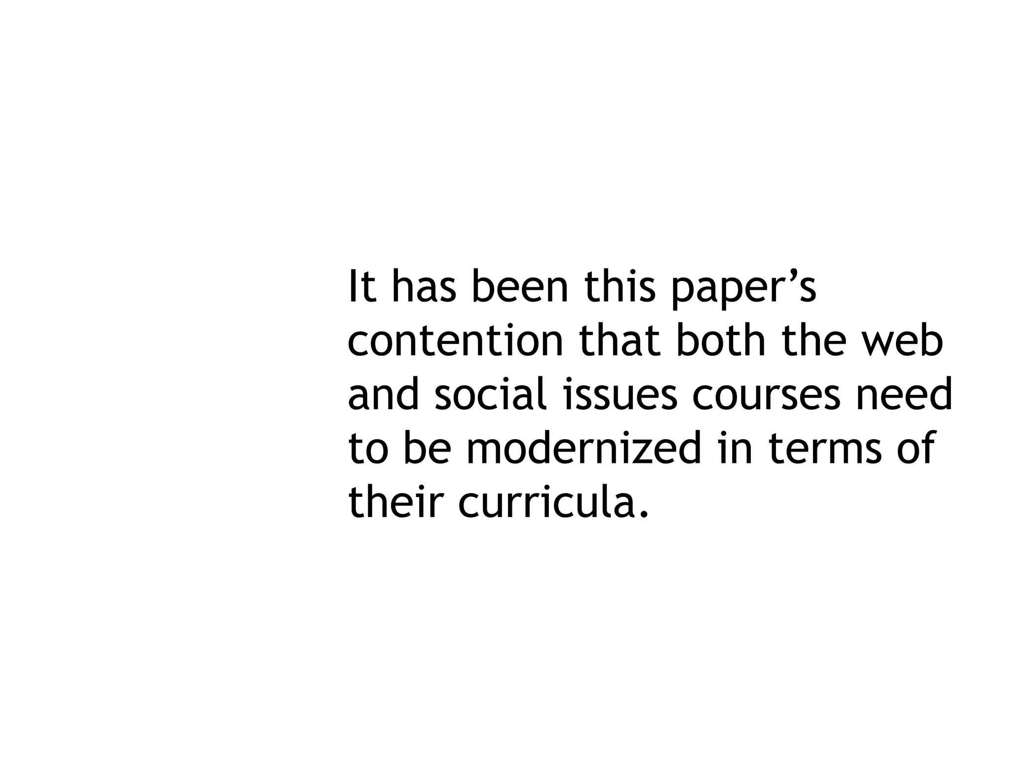 It has been this paper’s
contention that both the web
and social issues courses need
to be modernized in terms of
their curricula.
 