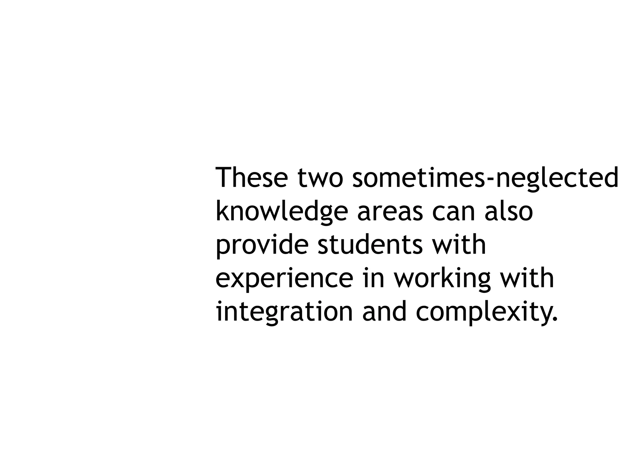 These two sometimes-neglected
knowledge areas can also
provide students with
experience in working with
integration and complexity.
 