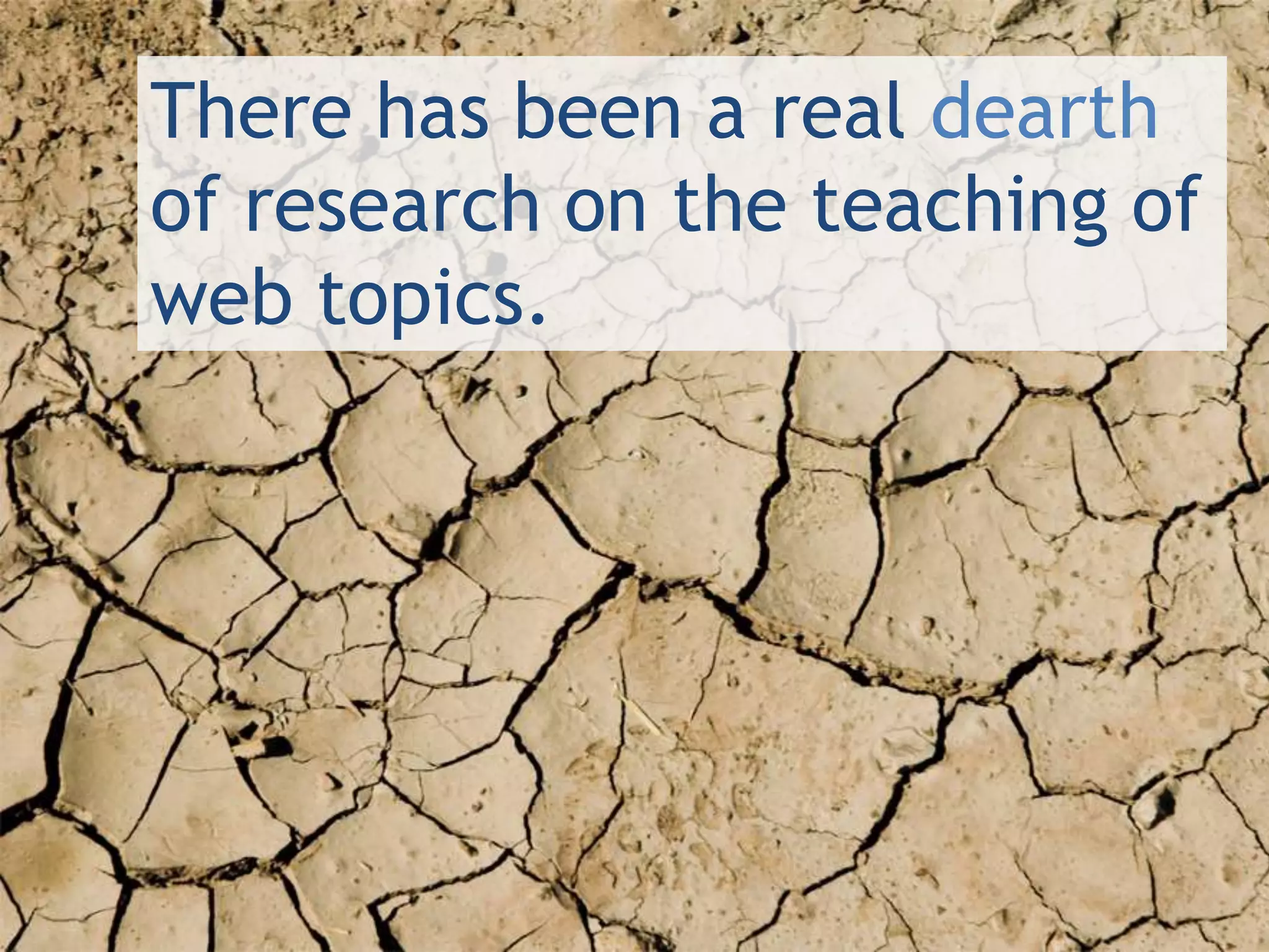 There has been a real dearth
of research on the teaching of
web topics.
 
