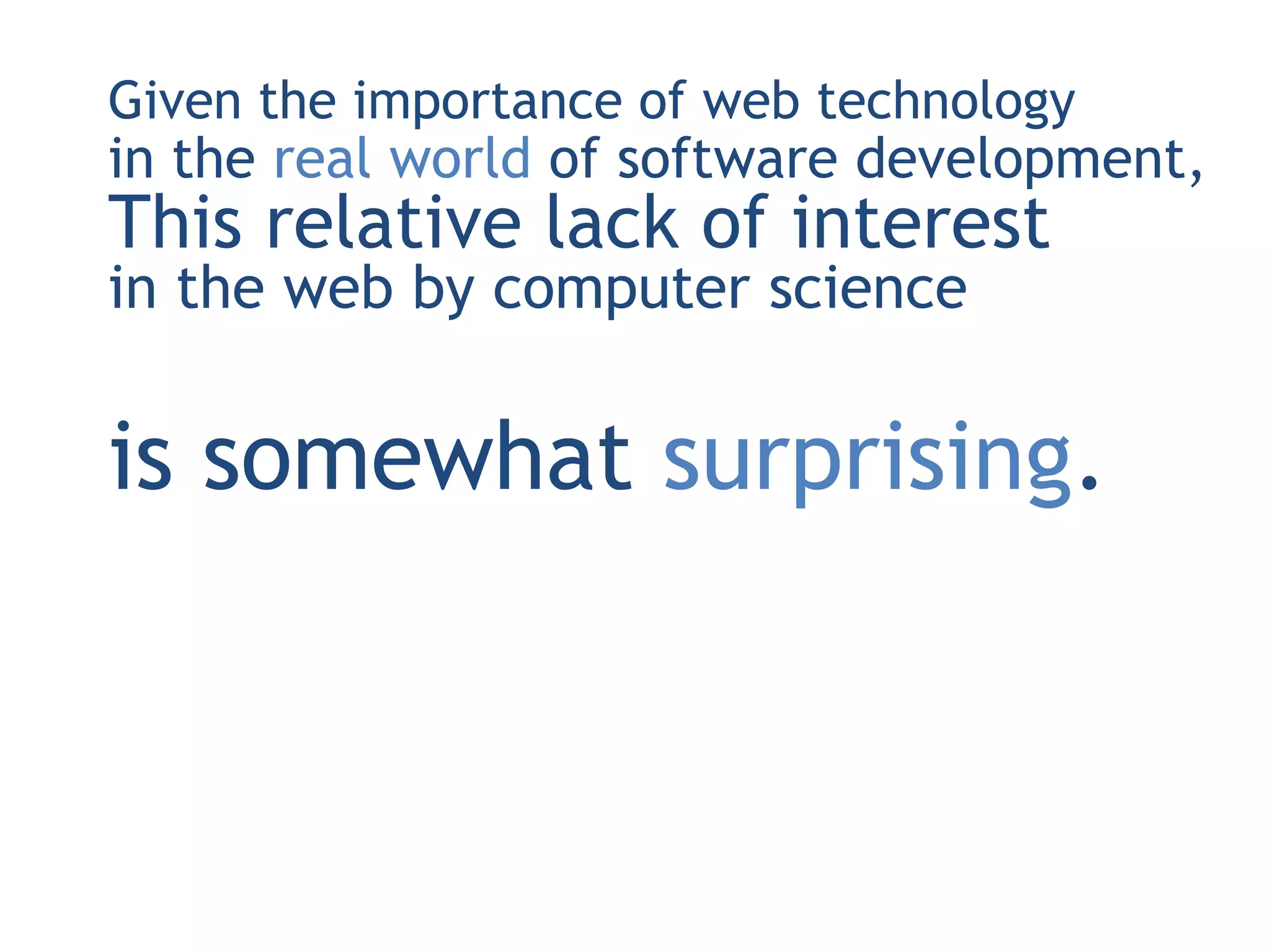 Given the importance of web technology
in the real world of software development,
This relative lack of interest
in the web by computer science


is somewhat surprising.
 